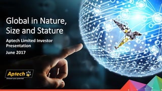 Global in Nature,
Size and Stature
Aptech Limited Investor
Presentation
June 2017
 