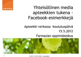 Yhteisöllinen media
        apteekkien tukena -
      Facebook-esimerkkejä
    Apteekki verkossa -koulutuspäivä
                           15.5.2012
           Farmasian oppimiskeskus




1      Kinda Oy | Pauliina Mäkelä | www.kinda.fi
 