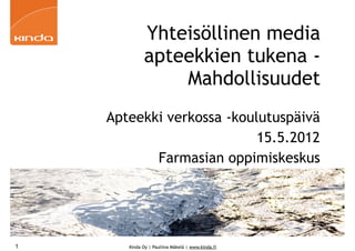 Yhteisöllinen media
             apteekkien tukena -
                 Mahdollisuudet
    Apteekki verkossa -koulutuspäivä
                           15.5.2012
           Farmasian oppimiskeskus




1      Kinda Oy | Pauliina Mäkelä | www.kinda.fi
 