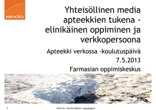 Kinda Oy | Pauliina Mäkelä | www.kinda.fi
Yhteisöllinen media
apteekkien tukena -
elinikäinen oppiminen ja
verkkopersoona
Apteekki verkossa -koulutuspäivä
7.5.2013
Farmasian oppimiskeskus
1
 