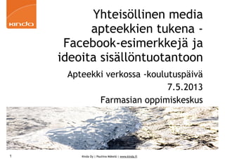 Kinda Oy | Pauliina Mäkelä | www.kinda.fi
Yhteisöllinen media
apteekkien tukena -
Facebook-esimerkkejä ja
ideoita sisällöntuotantoon
Apteekki verkossa -koulutuspäivä
7.5.2013
Farmasian oppimiskeskus
1
 