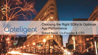 Choosing the Right SDKs to Optimize
App Performance
Robert Kwok, Co-Founder & CTO
 