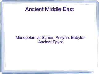 Ancient Middle East




Mesopotamia: Sumer, Assyria, Babylon
          Ancient Egypt
 