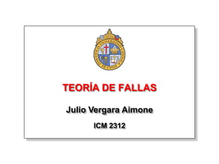 TEORÍA DE FALLAS

Julio Vergara Aimone
      ICM 2312
 