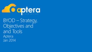 BYOD – Strategy,
Objectives and
and Tools
Aptera
Jan 2014
.

 