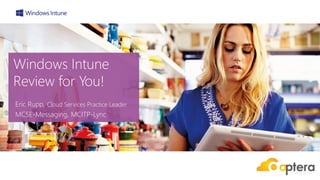 Windows Intune
Review for You!
Eric Rupp, Cloud Services Practice Leader
MCSE-Messaging, MCITP-Lync
 