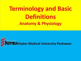 Terminology and Basic
Definitions
Anatomy & Physiology
Khyber Medical University Peshawer.
 