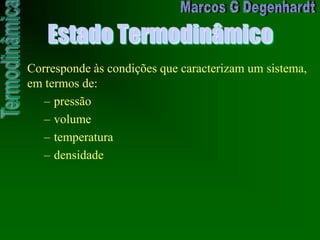 Estado Termodinâmico
Corresponde às condições que caracterizam um sistema,
em termos de:
– pressão
– volume
– temperatura
– densidade
 