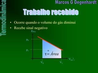 Trabalho recebido
• Ocorre quando o volume do gás diminui
• Recebe sinal negativo
p(Pa)
p0
V0 V1
V(m
3
)
p1
Área
n
τ
 