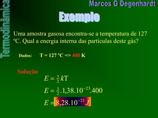 Exemplo
Uma amostra gasosa encontra-se a temperatura de 127
ºC. Qual a energia interna das partículas deste gás?
Dados: T = 127 ºC => 400 K
Solução
JE
E
kE
21
23
2
3
2
3
10.28,8
400.10.38,1.
T
 