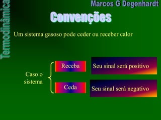 Convenções
Um sistema gasoso pode ceder ou receber calor
Caso o
sistema
Receba Seu sinal será positivo
Ceda Seu sinal será negativo
 