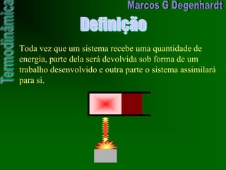 Definição
Toda vez que um sistema recebe uma quantidade de
energia, parte dela será devolvida sob forma de um
trabalho desenvolvido e outra parte o sistema assimilará
para si.
 