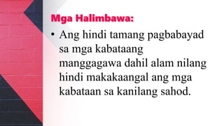 Mga Halimbawa:
• Ang hindi tamang pagbabayad
sa mga kabataang
manggagawa dahil alam nilang
hindi makakaangal ang mga
kabataan sa kanilang sahod.
 