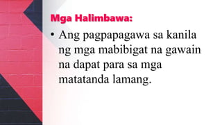 Mga Halimbawa:
• Ang pagpapagawa sa kanila
ng mga mabibigat na gawain
na dapat para sa mga
matatanda lamang.
 