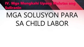 IV. Mga Mungkahi Upang Malutas ang
Suliranin
MGA SOLUSYON PARA
SA CHILD LABOR
 