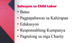 Solusyon sa Child Labor
• Batas
• Pagpapabawas sa Kahirapan
• Edukasyon
• Responsableng Kumpanya
• Pagtulong sa mga Charity
 