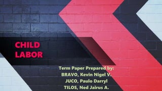 CHILD
LABOR
Term Paper Prepared by:
BRAVO, Kevin Nigel V.
JUCO, Paulo Darryl
TILOS, Ned Jairus A.
 