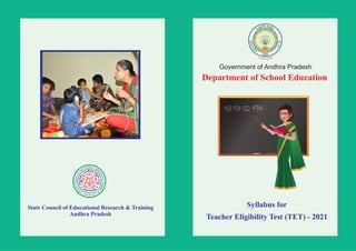 Government of Andhra Pradesh
Department of School Education
State Council of Educational Research & Training
Andhra Pradesh
Syllabus for
Teacher Eligibility Test (TET) - 2021
 