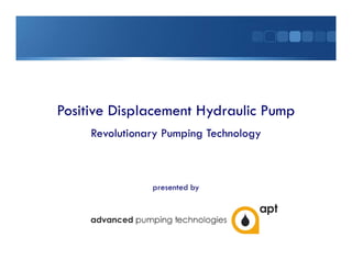 Revolutionary Pumping TechnologyRevolutionary Pumping Technology
Positive Displacement Hydraulic PumpPositive Displacement Hydraulic Pump
Revolutionary Pumping TechnologyRevolutionary Pumping Technology
presented by
 