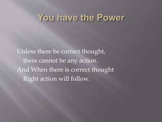 Unless there be correct thought,
there cannot be any action.
And When there is correct thought
Right action will follow.
 