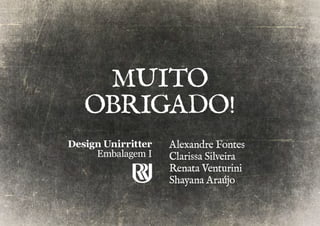 MUITO 
OBRIGADO! 
Alexandre Fontes 
Clarissa Silveira 
Renata Venturini 
Shayana Araújo 
Design Unirritter 
Embalagem I 
