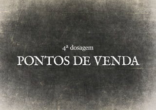 4ª dosagem 
Pontos de venda 
 