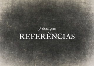 5ª dosagem 
referências 
 