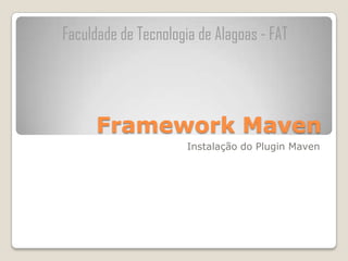 Faculdade de Tecnologia de Alagoas - FAT




      Framework Maven
                      Instalação do Plugin Maven
 