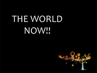 THE WORLD
NOW!!
 