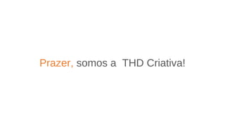 Prazer, somos a THD Criativa!
 