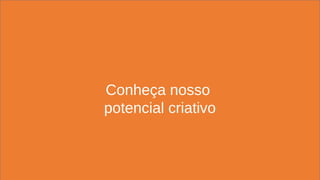 Conheça nosso
potencial criativo
 