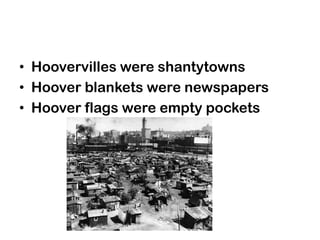 • Hoovervilles were shantytowns
• Hoover blankets were newspapers
• Hoover flags were empty pockets
 