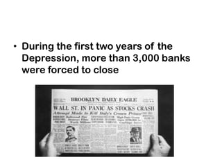 • During the first two years of the
Depression, more than 3,000 banks
were forced to close
 