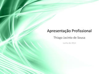 Apresentação Profissional
   Thiago Jacinto de Sousa
         Junho de 2012
 