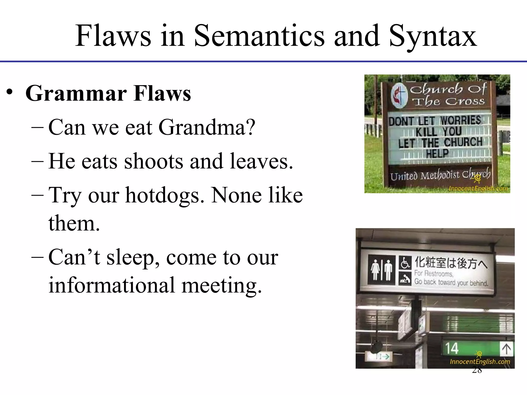 Flaws in Semantics and Syntax
• Grammar Flaws
– Can we eat Grandma?
– He eats shoots and leaves.
– Try our hotdogs. None like
them.
– Can’t sleep, come to our
informational meeting.

28

 