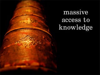massive
 access to
knowledge
 
