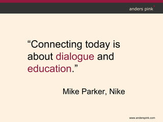 www.anderspink.com
anders pink
“Connecting today is
about dialogue and
education.”
Mike Parker, Nike
 