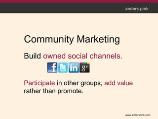 www.anderspink.com
anders pink
Community Marketing
Build owned social channels.
Participate in other groups, add value
rather than promote.
 