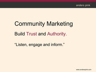 www.anderspink.com
anders pink
Community Marketing
Build trust, authority and
relationships.
“Listen, engage and inform.”
 