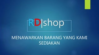 RD|shop
MENAWARKAN BARANG YANG KAMI
SEDIAKAN
 