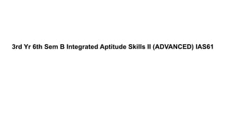 3rd Yr 6th Sem B Integrated Aptitude Skills II (ADVANCED) IAS61
 