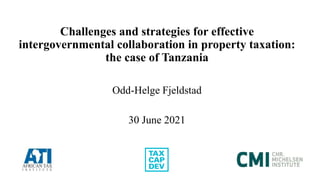 Challenges and strategies for effective
intergovernmental collaboration in property taxation:
the case of Tanzania
Odd-Helge Fjeldstad
30 June 2021
 