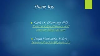 Thank You
 Frank L.K. Ohemeng, PhD.
fohemeng@uottawa.ca and
ohemenfl@gmail.com
 Fariya Mohiuddin, M.G.A.
fariya.mohiuddin@gmail.com
 