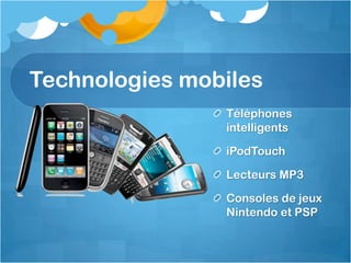 Technologies mobilesTéléphonesintelligentsiPodTouchLecteurs MP3Consoles de jeux Nintendo et PSP