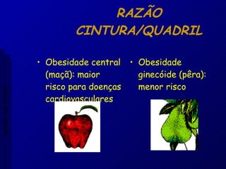 RAZÃO CINTURA/QUADRIL Obesidade central (maçã): maior risco para doenças cardiovasculares Obesidade ginecóide (pêra): menor risco Aptidão morfológica 