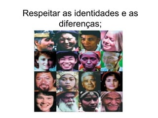 Respeitar as identidades e as diferenças; 