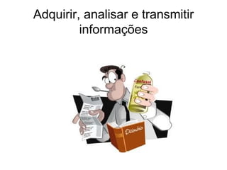 Adquirir, analisar e transmitir informações 
