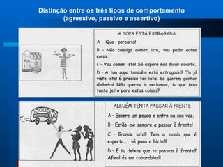 Distinção entre os três tipos de comportamento
        (agressivo, passivo e assertivo)
 