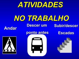 Subir/descer Escadas Andar ATIVIDADES  NO TRABALHO Descer um  ponto antes 