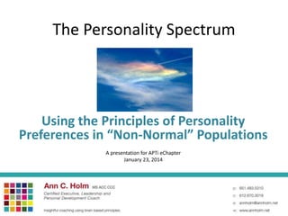 The Personality Spectrum
Using the Principles of Personality
Preferences in “Non-Normal” Populations
A presentation for APTi eChapter
January 23, 2014
 